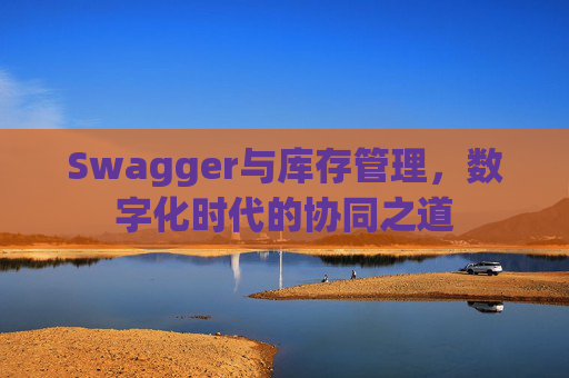 Swagger与库存管理,数字化时代的协同之道