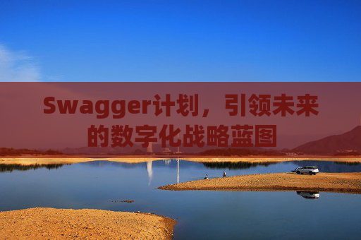 Swagger计划,引领未来的数字化战略蓝图